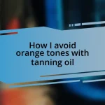 How I avoid orange tones with tanning oil