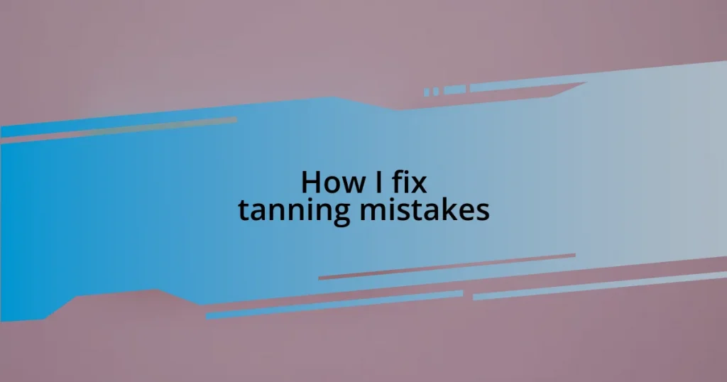 How I fix tanning mistakes