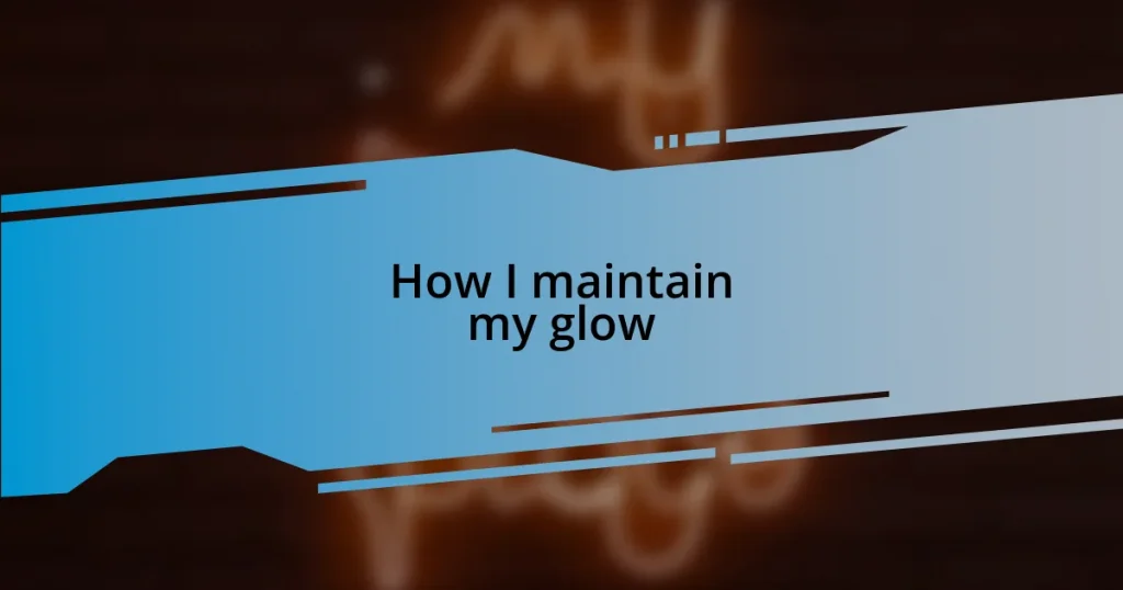 How I maintain my glow