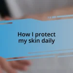 How I protect my skin daily