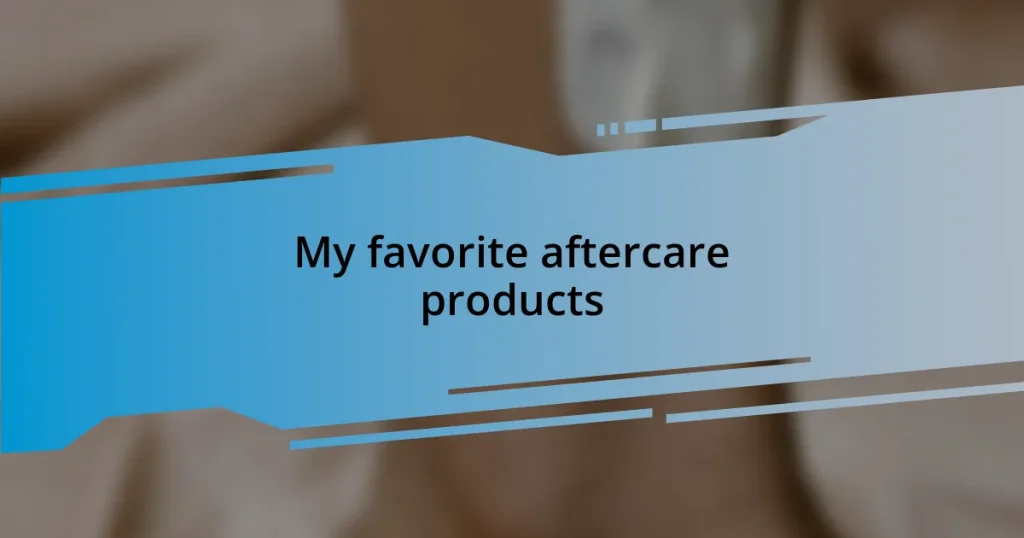 My favorite aftercare products