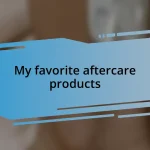 My favorite aftercare products