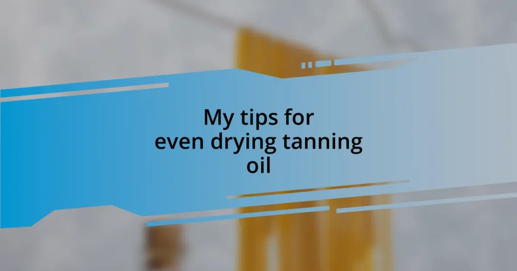 My tips for even drying tanning oil