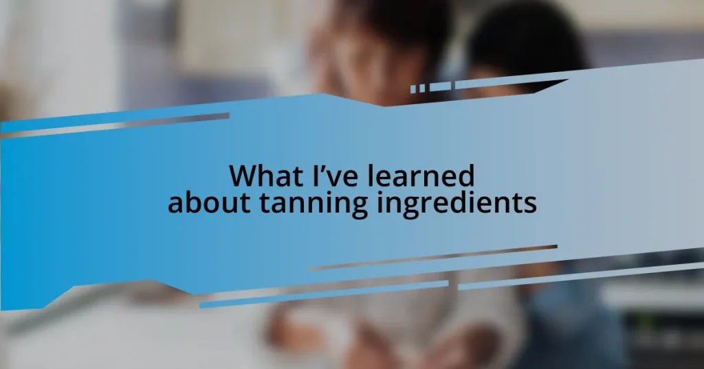 What I’ve learned about tanning ingredients