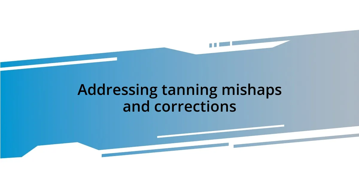 Addressing tanning mishaps and corrections