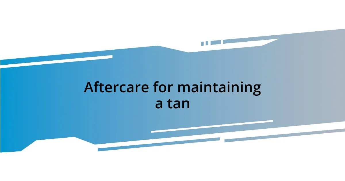 Aftercare for maintaining a tan